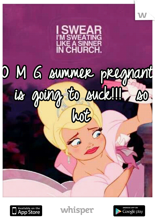 O M G
summer pregnant is going to suck!!! 
so hot