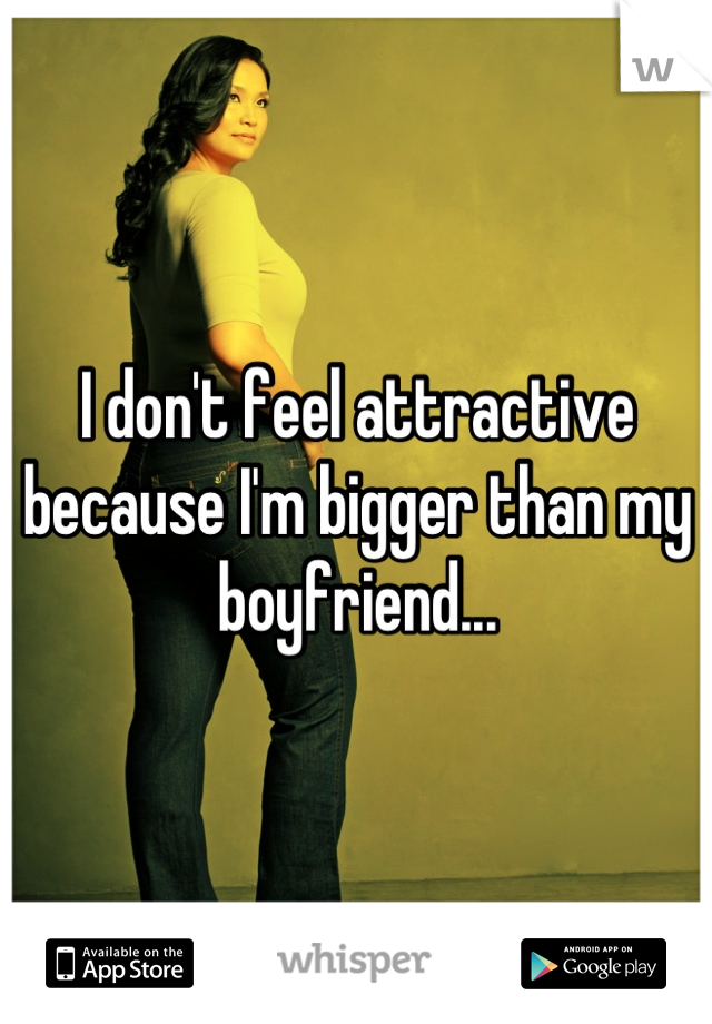 I don't feel attractive because I'm bigger than my boyfriend...