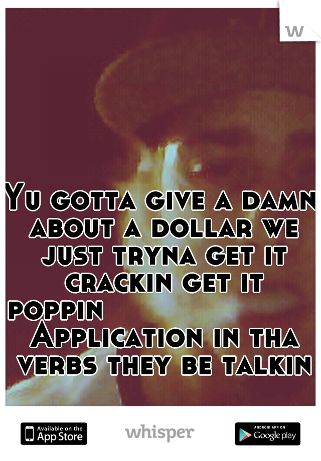 Yu gotta give a damn about a dollar we just tryna get it crackin get it poppin



       
         Application in tha verbs they be talkin