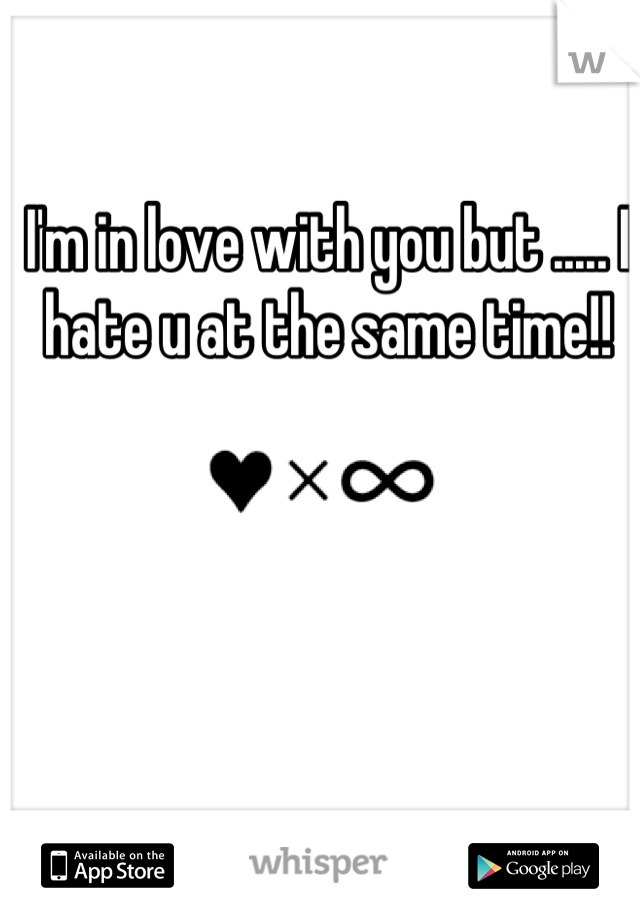 I'm in love with you but ..... I hate u at the same time!!