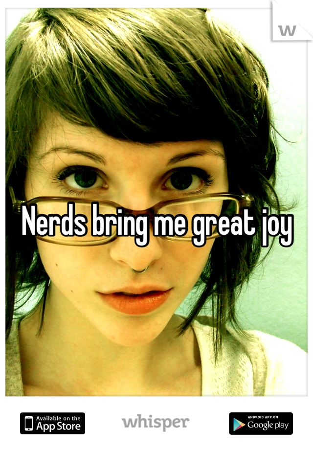 Nerds bring me great joy