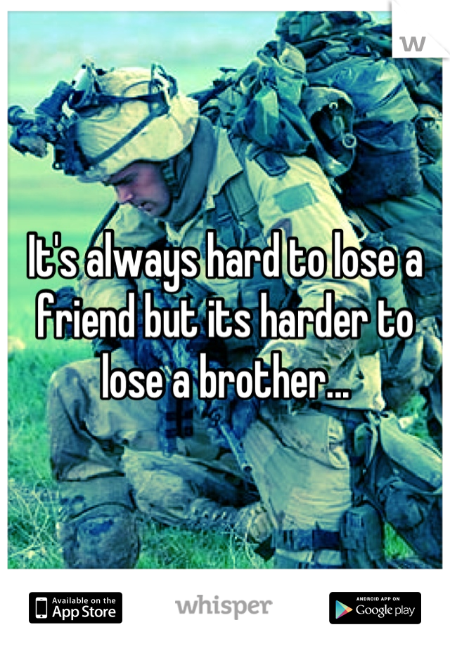 It's always hard to lose a friend but its harder to lose a brother...