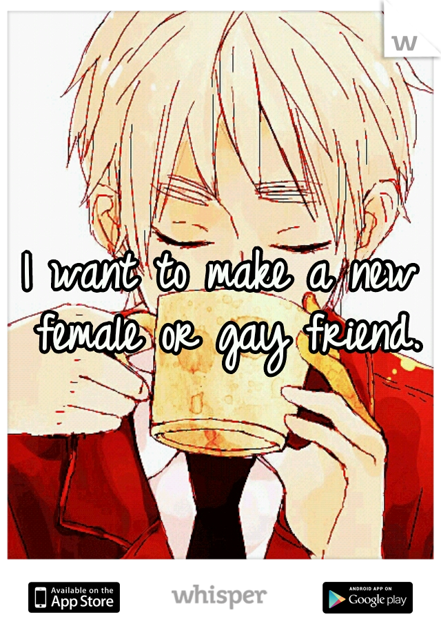 I want to make a new female or gay friend.