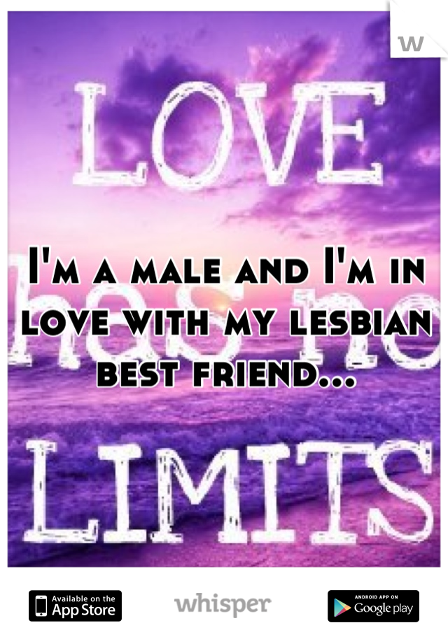 I'm a male and I'm in love with my lesbian best friend...