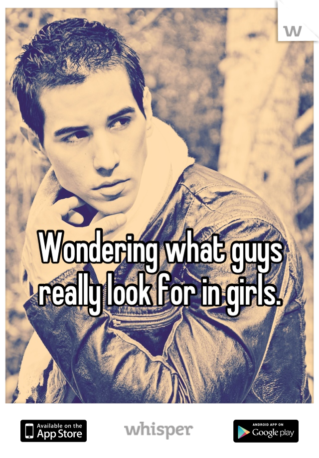 Wondering what guys really look for in girls.