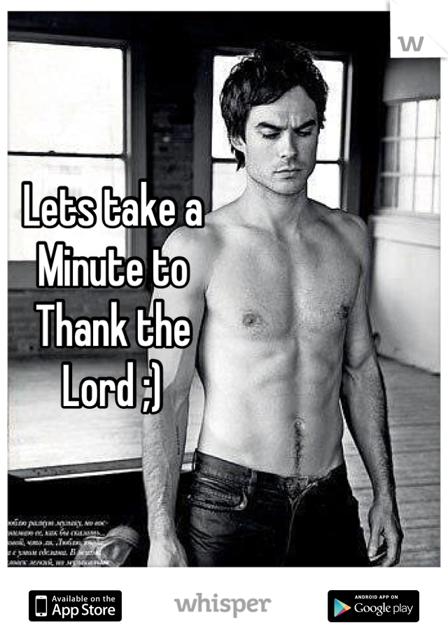 Lets take a 
Minute to
Thank the 
Lord ;)
