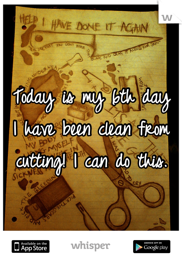 Today is my 6th day
I have been clean from cutting! I can do this.