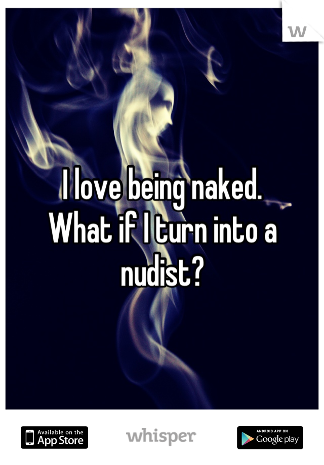 I love being naked.
What if I turn into a nudist?