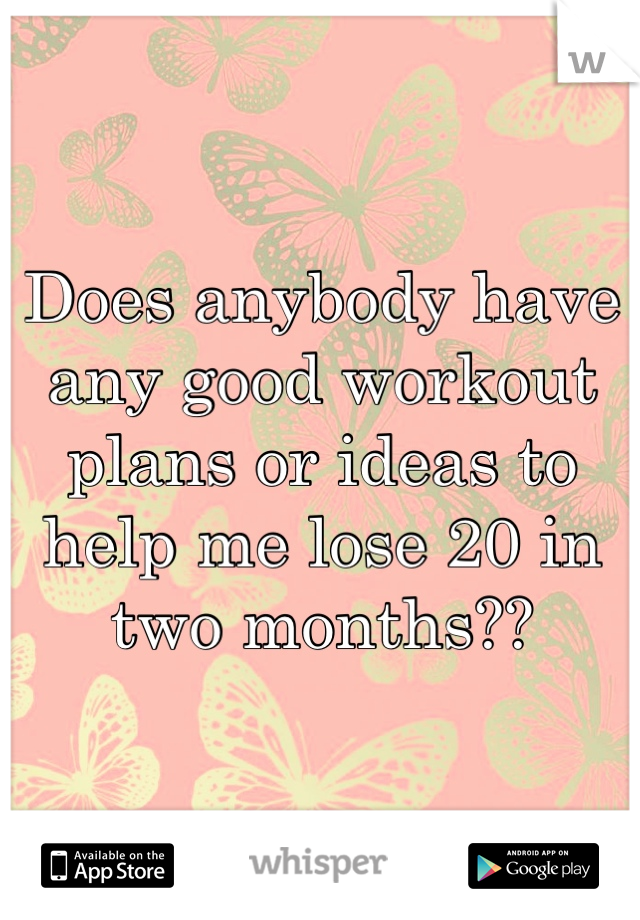 Does anybody have any good workout plans or ideas to help me lose 20 in two months??                                     