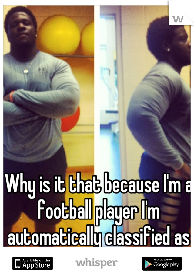 Why is it that because I'm a football player I'm automatically classified as a player