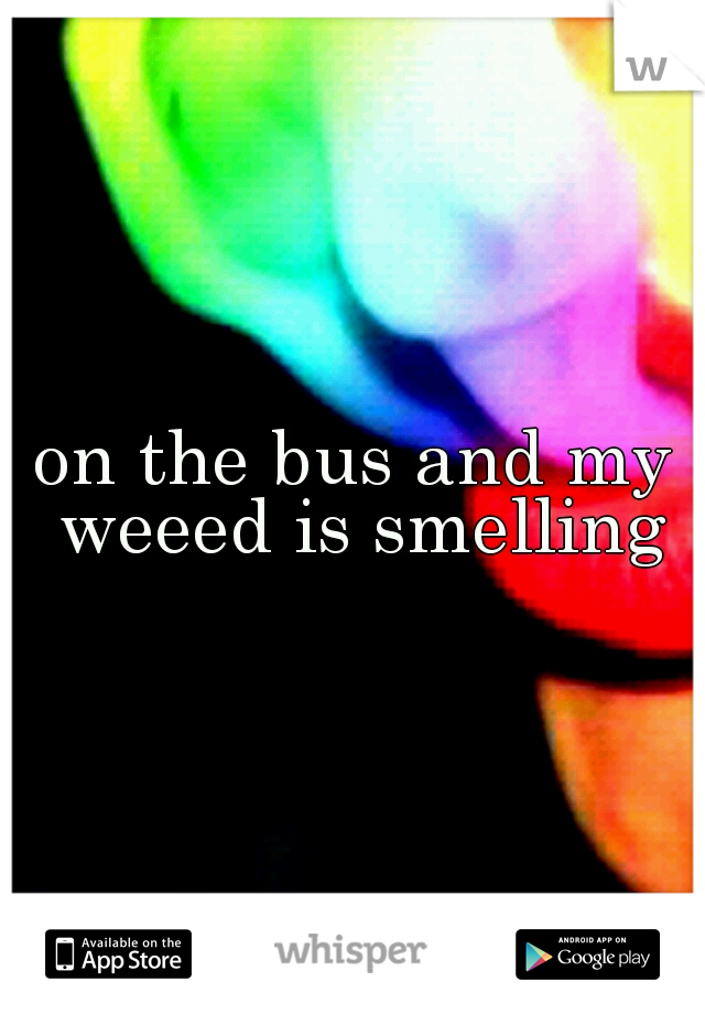 on the bus and my weeed is smelling
