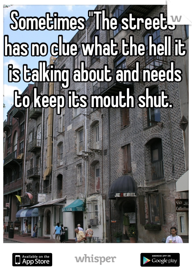 Sometimes "The streets" has no clue what the hell it is talking about and needs to keep its mouth shut. 