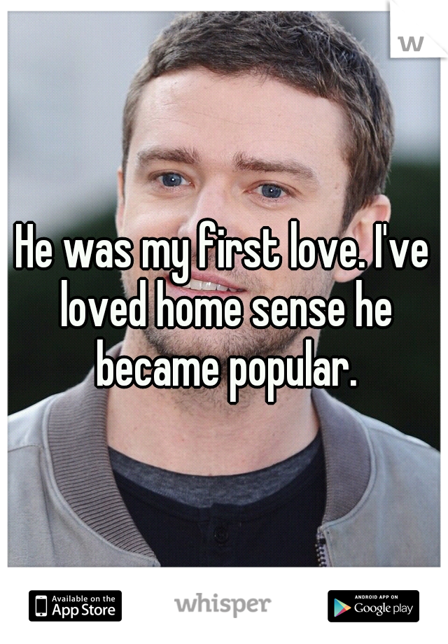 He was my first love. I've loved home sense he became popular.