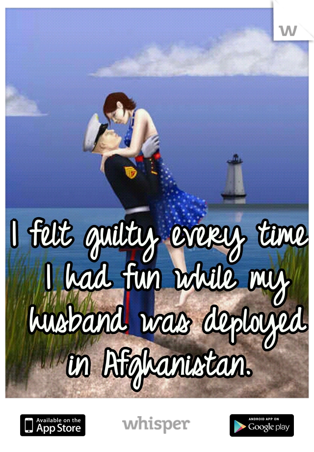 I felt guilty every time I had fun while my husband was deployed in Afghanistan. 