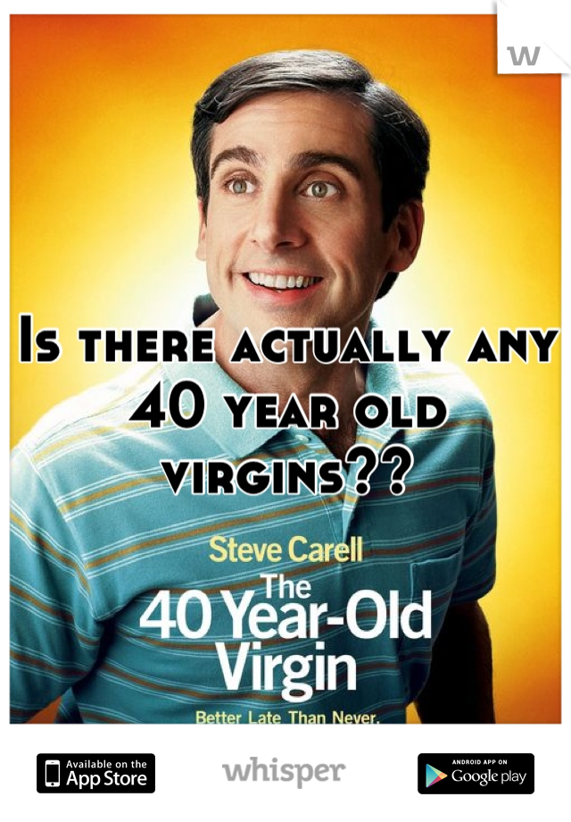 Is there actually any 40 year old virgins??