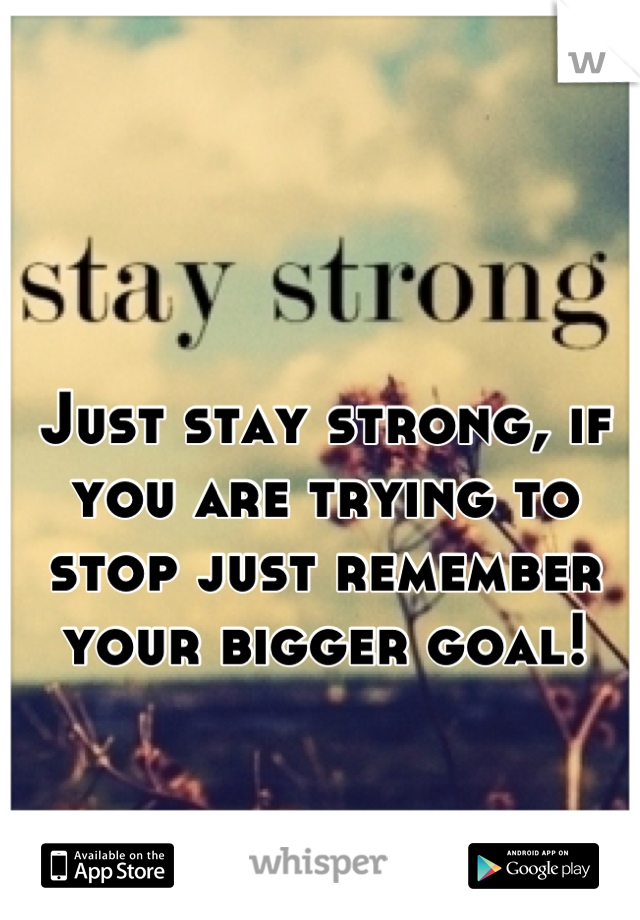 Just stay strong, if you are trying to stop just remember your bigger goal!