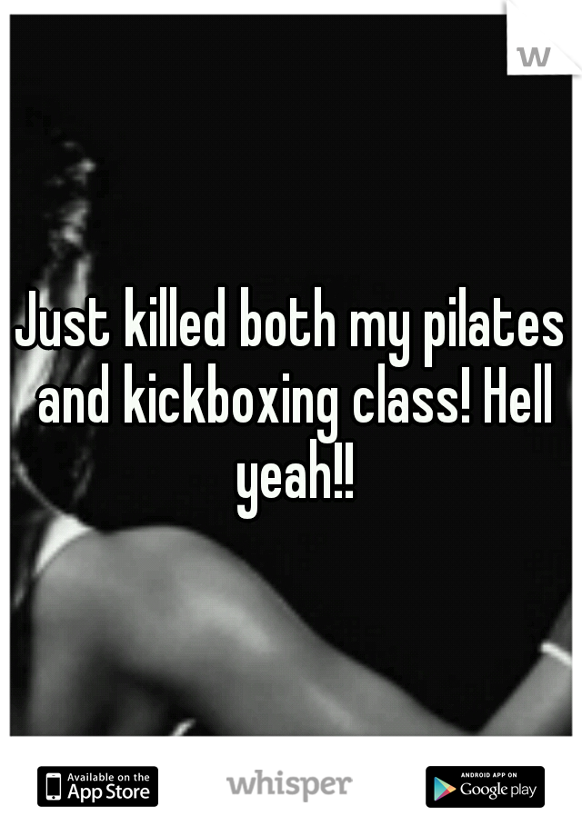 Just killed both my pilates and kickboxing class! Hell yeah!!