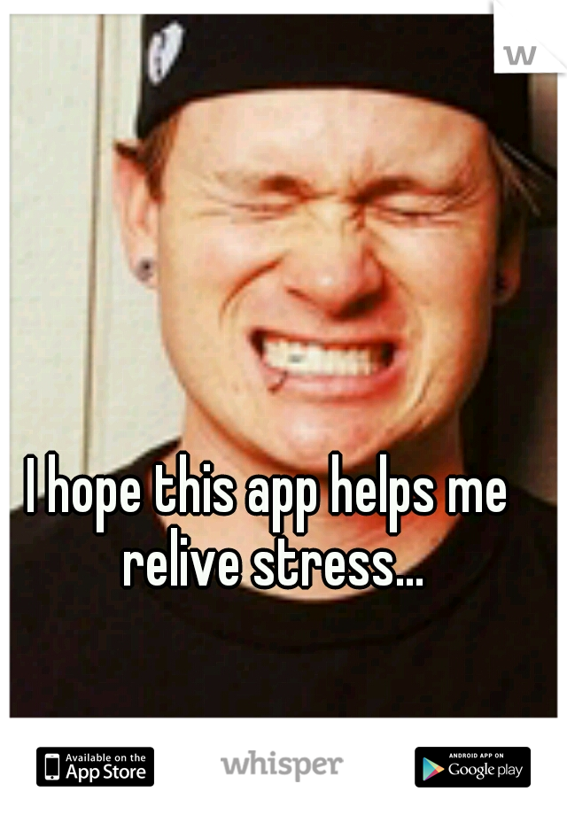 I hope this app helps me relive stress...