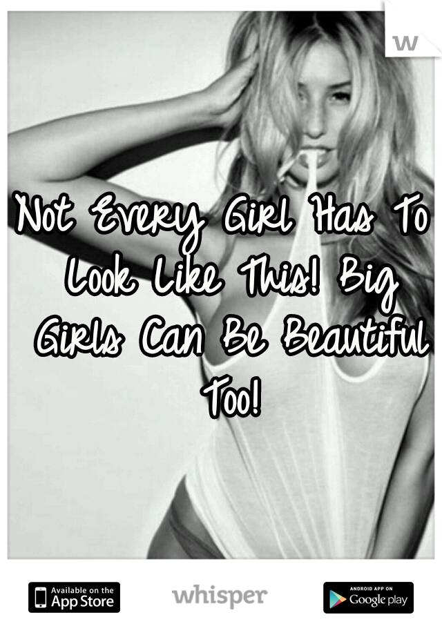 Not Every Girl Has To Look Like This! Big Girls Can Be Beautiful Too!