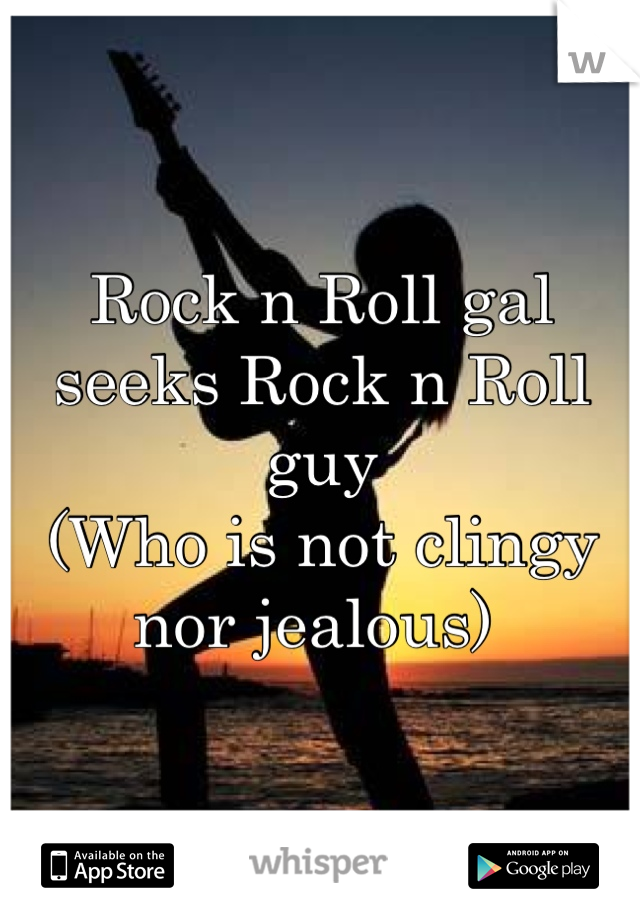 Rock n Roll gal seeks Rock n Roll guy
(Who is not clingy nor jealous) 