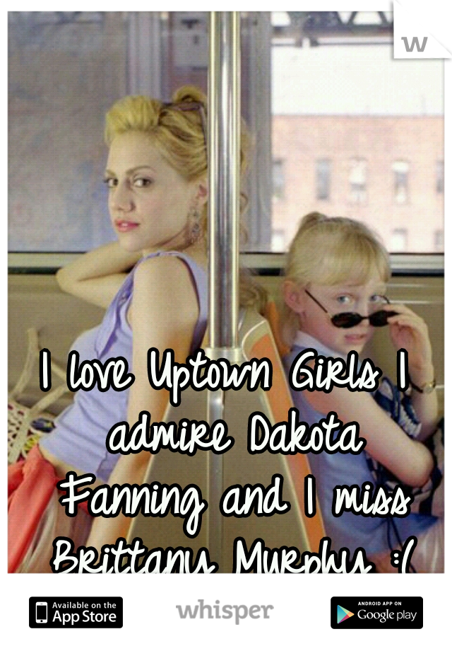 I love Uptown Girls
I admire Dakota Fanning
and I miss Brittany Murphy :(