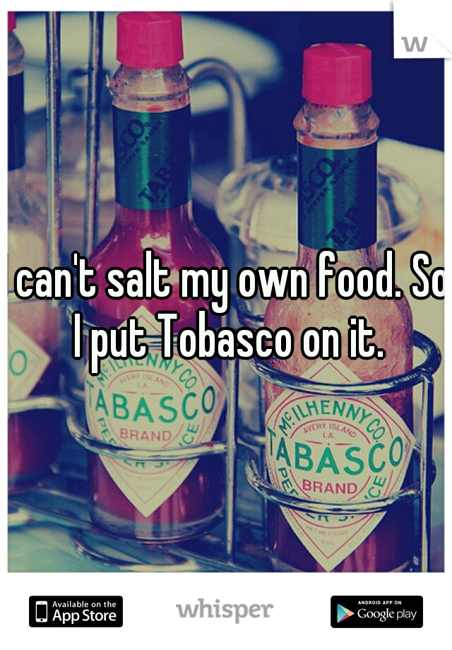 I can't salt my own food. So I put Tobasco on it.