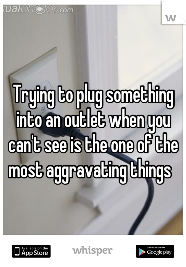 Trying to plug something into an outlet when you can't see is the one of the most aggravating things  