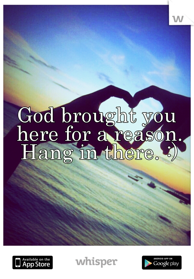God brought you here for a reason. Hang in there. :)
