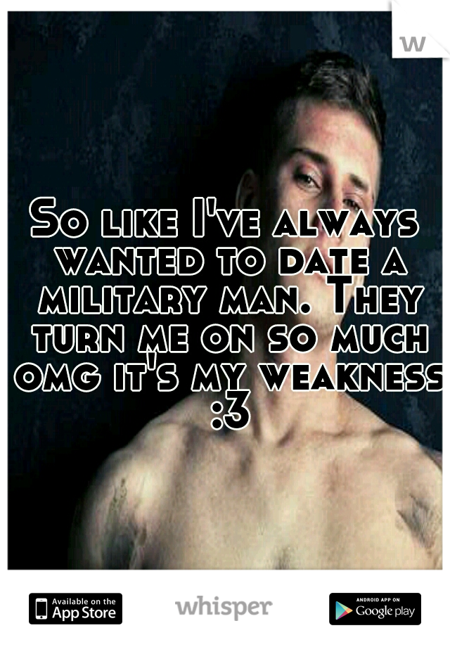 So like I've always wanted to date a military man. They turn me on so much omg it's my weakness :3