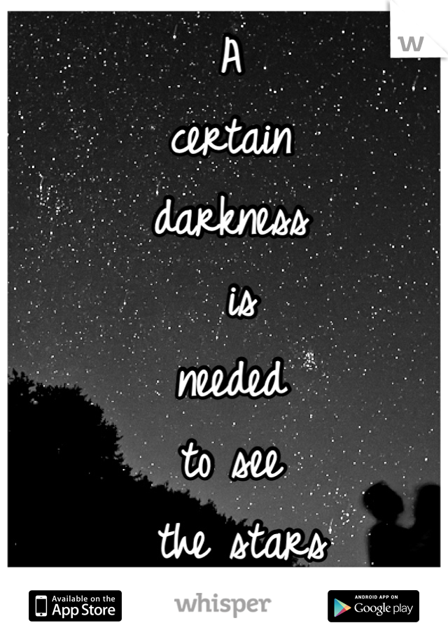 A 
certain 
darkness
 is  
needed
to see
 the stars
