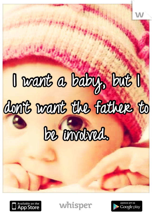 I want a baby, but I don't want the father to be involved.