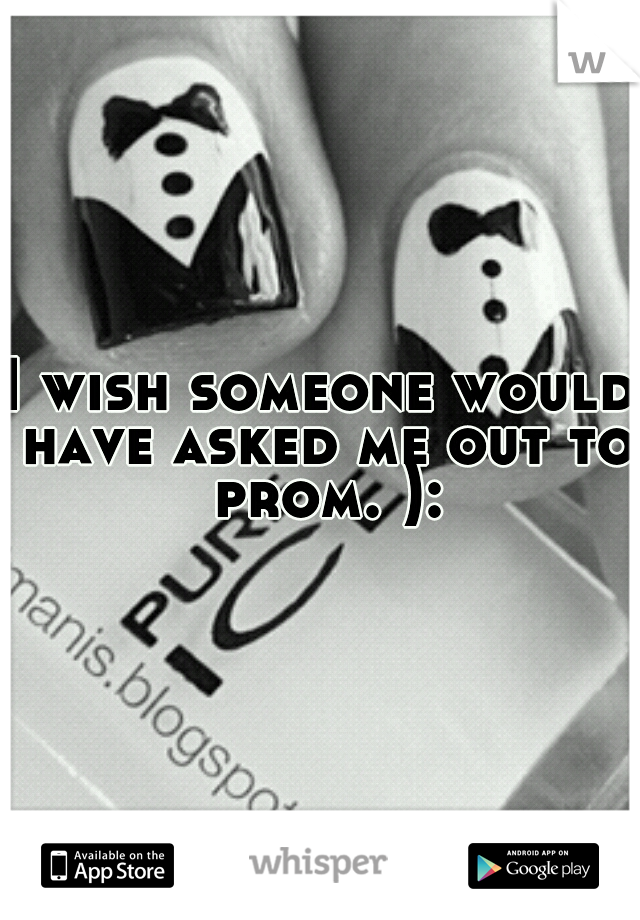 I wish someone would have asked me out to prom. ):