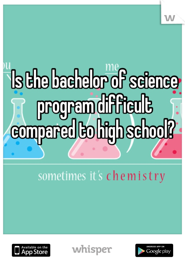 Is the bachelor of science program difficult compared to high school? 