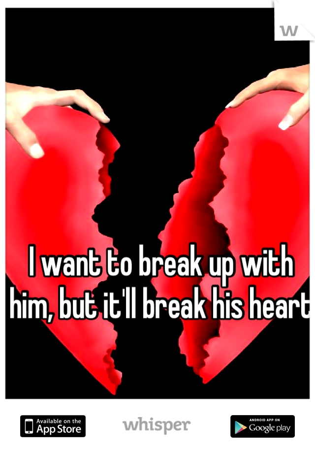 I want to break up with him, but it'll break his heart 
