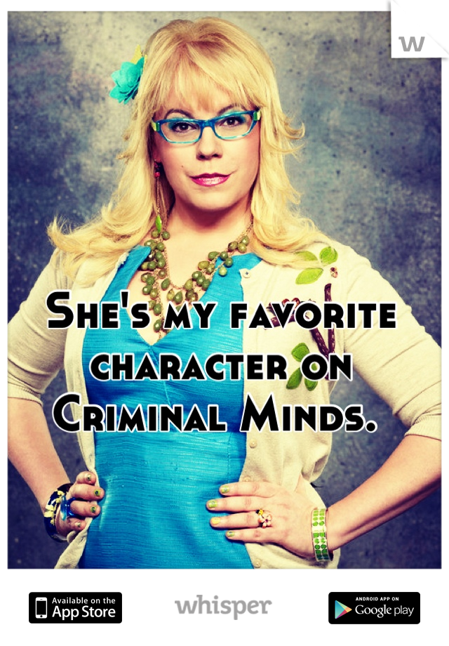 She's my favorite character on Criminal Minds. 