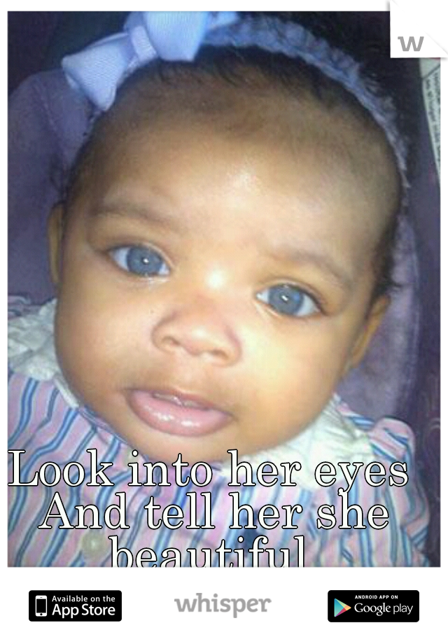 Look into her eyes And tell her she beautiful 