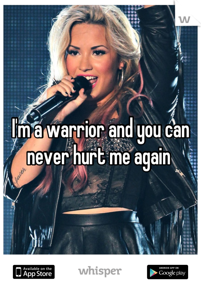 I'm a warrior and you can never hurt me again 