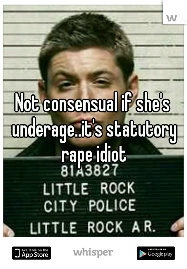 Not consensual if she's underage..it's statutory rape idiot
