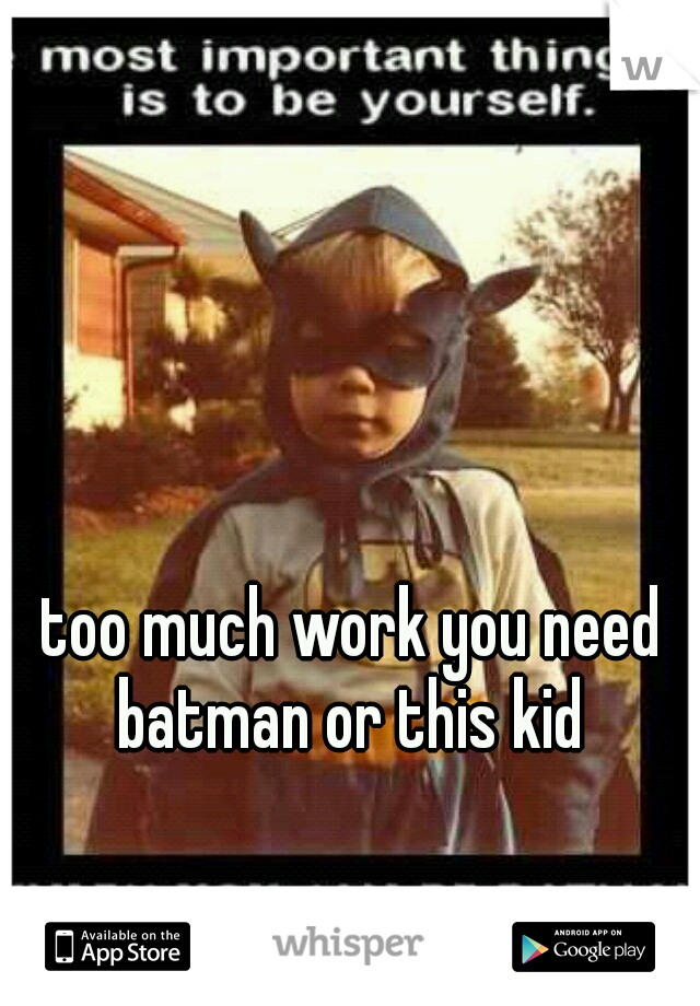 too much work you need batman or this kid 