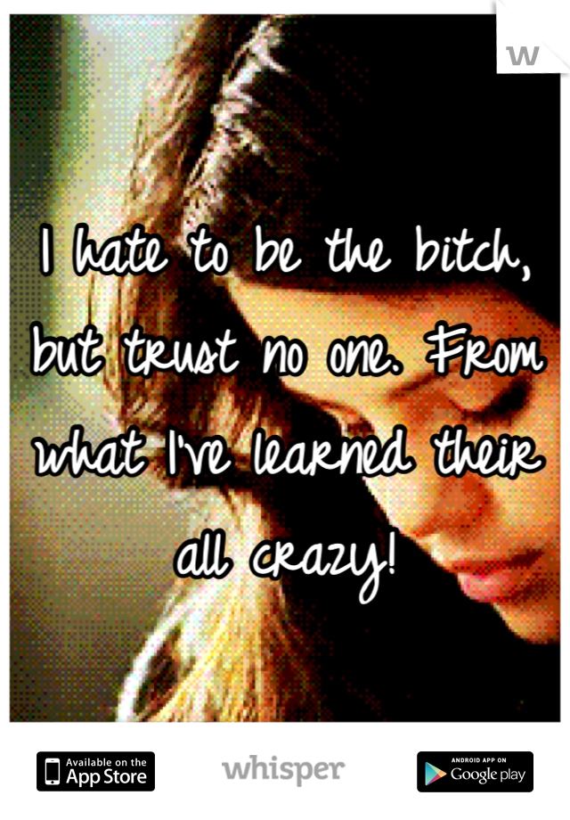 I hate to be the bitch, but trust no one. From what I've learned their all crazy!