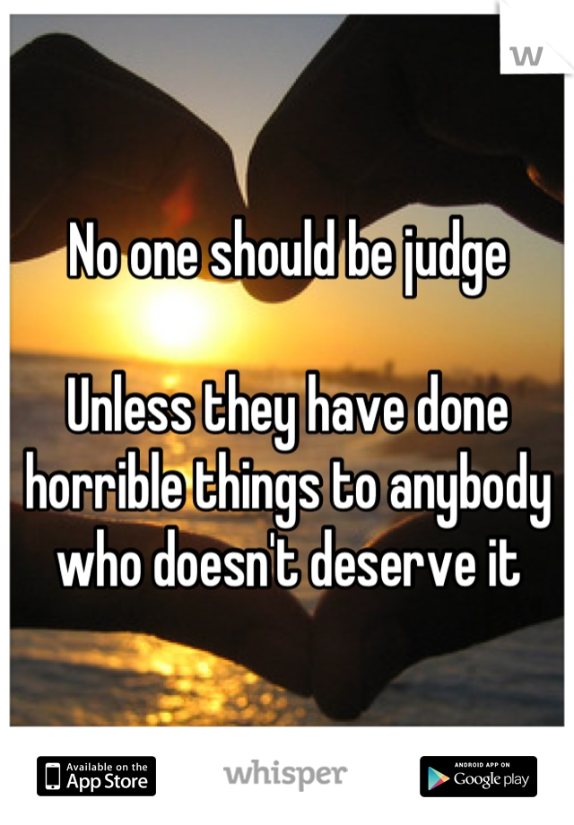 No one should be judge 

Unless they have done horrible things to anybody who doesn't deserve it