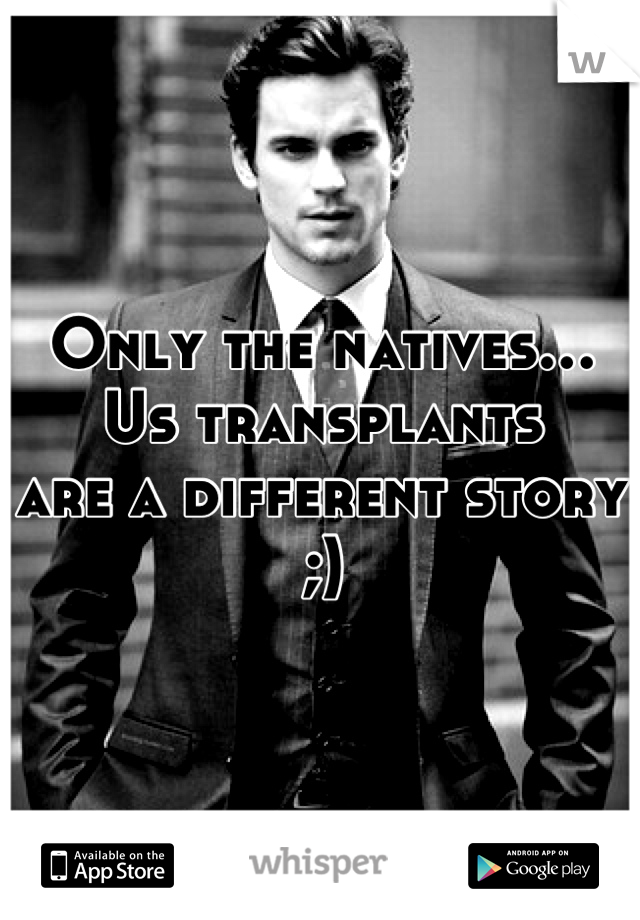 Only the natives…
Us transplants
are a different story ;)