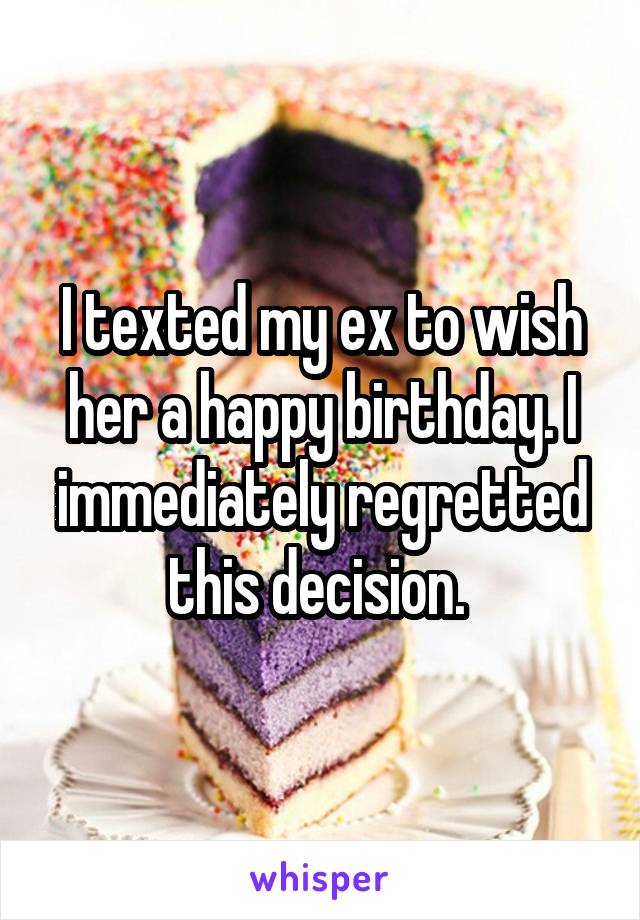I texted my ex to wish her a happy birthday. I immediately regretted this decision. 