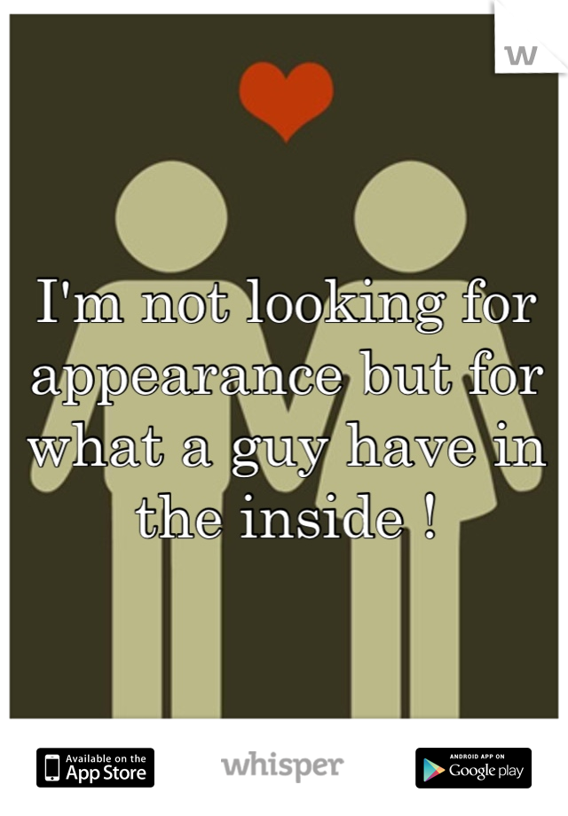 I'm not looking for appearance but for what a guy have in the inside !