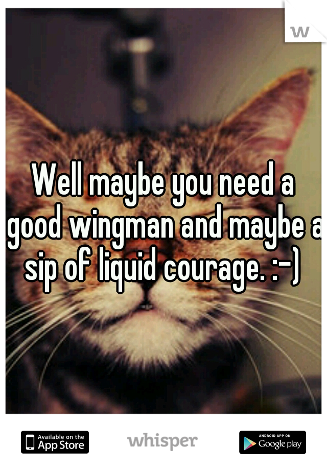 Well maybe you need a good wingman and maybe a sip of liquid courage. :-) 