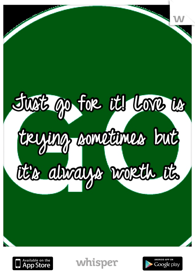 Just go for it! Love is trying sometimes but it's always worth it.
