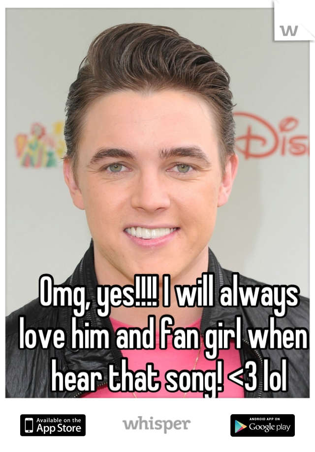 Omg, yes!!!! I will always love him and fan girl when I hear that song! <3 lol