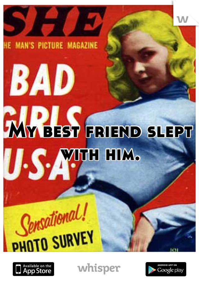 My best friend slept with him.