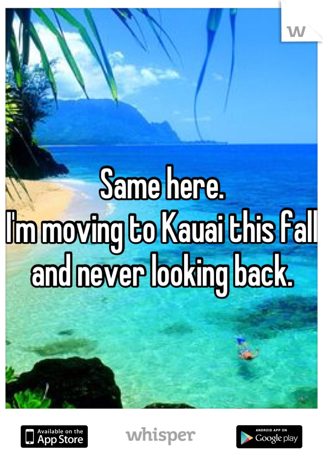 Same here.
I'm moving to Kauai this fall and never looking back.