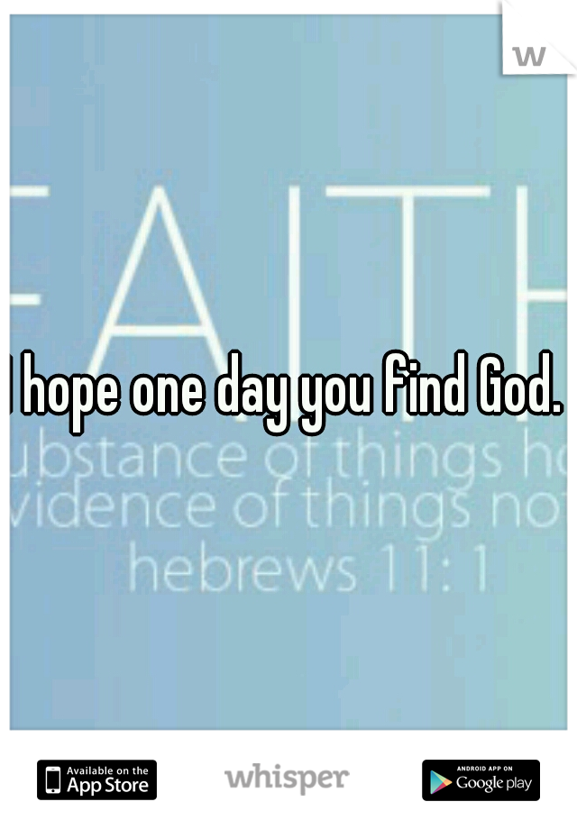 I hope one day you find God. 